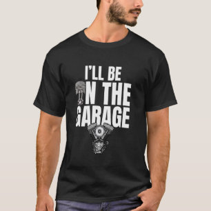I'll Be in The Garage Car Mechanic Engine Tuning P T-Shirt