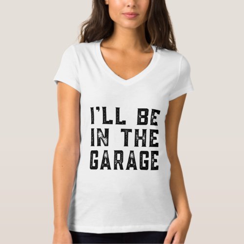 Ill be In The Garage Car Mechanic Funny Fathers D T_Shirt