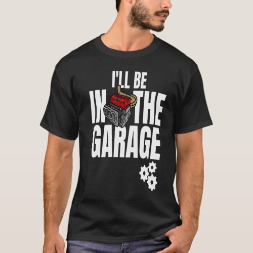 Ill Be In The Garage Car Racing Mechanic Engine E T_Shirt