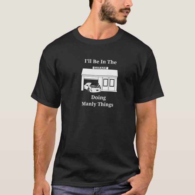 I'll Be In The Garage Doing Manly Things T-Shirt (Front)