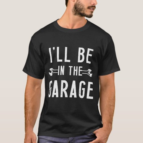 Ill be in the garage father grandpa car mechanic  T_Shirt