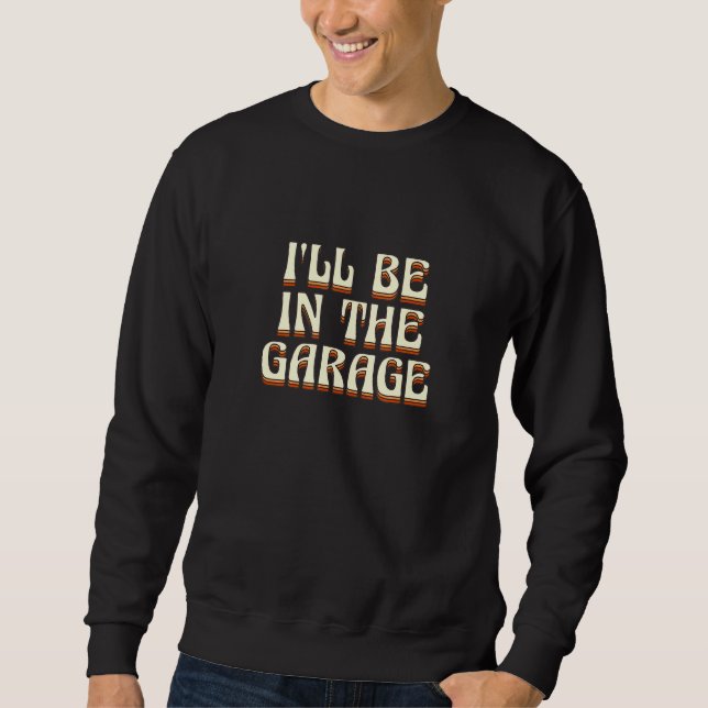 Ill Be In The Garage Fathers Day Machinist Love 1 Sweatshirt (Front)