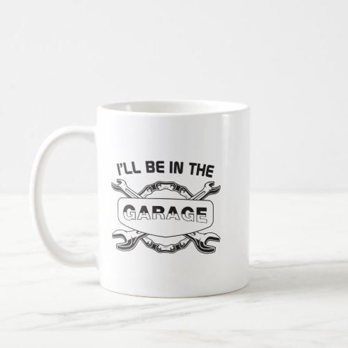 Ill be In The Garage mechanic and car lover Coffee Mug