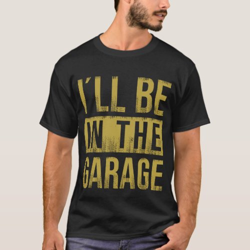 Ill Be In The Garage _ Mechanic T_Shirt