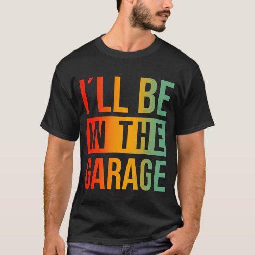 Ill Be In The Garage _ Mechanic T_Shirt