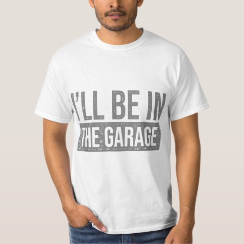 Ill Be In The Garage _ Mechanics  Mechanical Gee T_Shirt