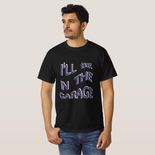 Ill be In The Garage T_Shirt