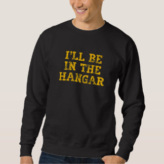 I'll Be In The Hangar Text For Aviation Enthusiast Sweatshirt