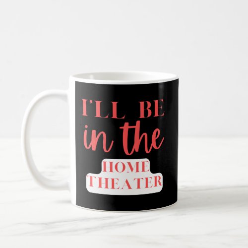 ILl Be In The Home Theater Home Entertaint Coffee Mug