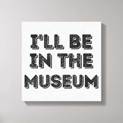 Ill Be In The Museum Art Appreciation Lover Canvas Print