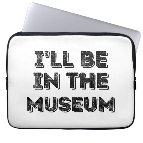Ill Be In The Museum Art Appreciation Lover Laptop Sleeve