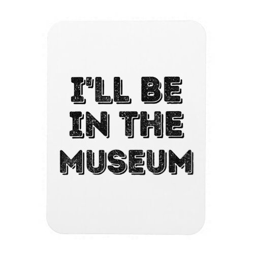 Ill Be In The Museum Art Appreciation Lover Magnet