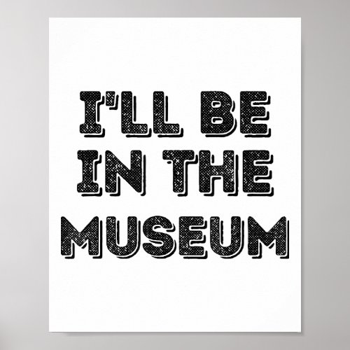 Ill Be In The Museum Art Appreciation Lover Poster