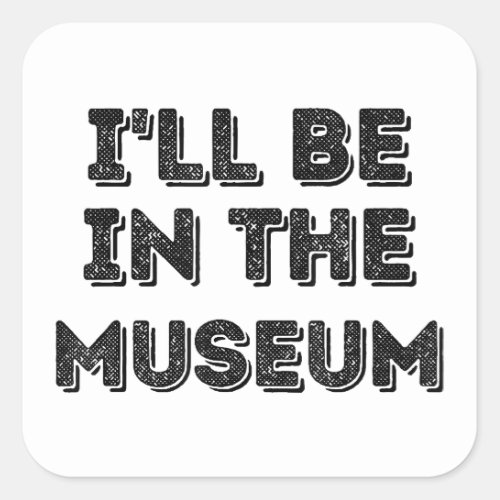 Ill Be In The Museum Art Appreciation Lover Square Sticker