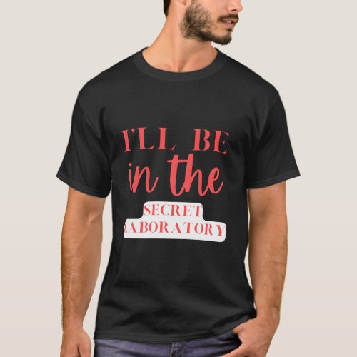 ILl Be In The Secret Laboratory Science Experits T_Shirt