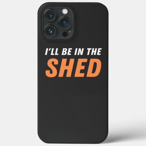 Ill Be In The Shed _ Funny Pun Shedding Laughter iPhone 13 Pro Max Case