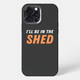 I'll Be In The Shed - Funny Pun, Shedding Laughter iPhone 13 Pro Max Case