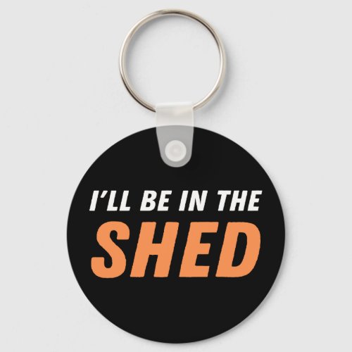 Ill Be In The Shed _ Funny Pun Shedding Laughter Keychain