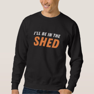 I'll Be In The Shed - Funny Pun, Shedding Laughter Sweatshirt