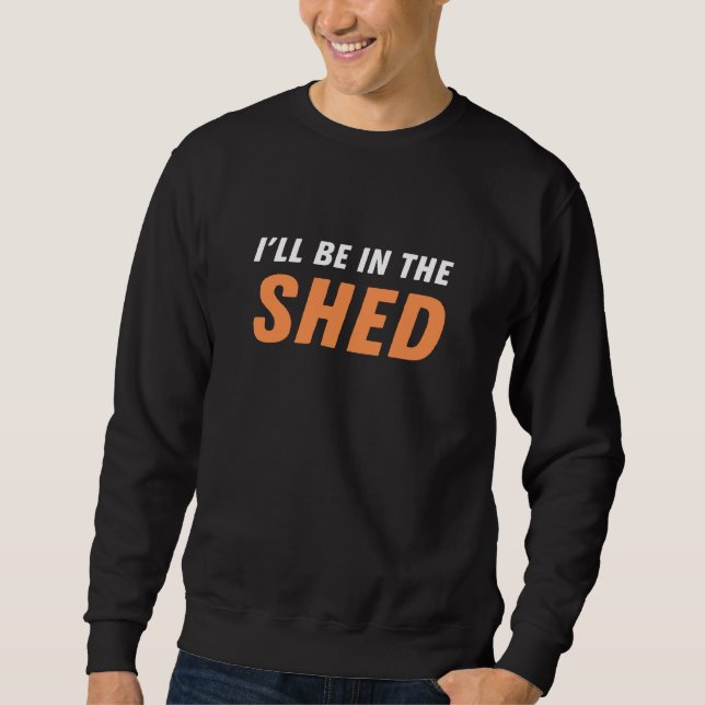 I'll Be In The Shed - Funny Pun, Shedding Laughter Sweatshirt (Front)
