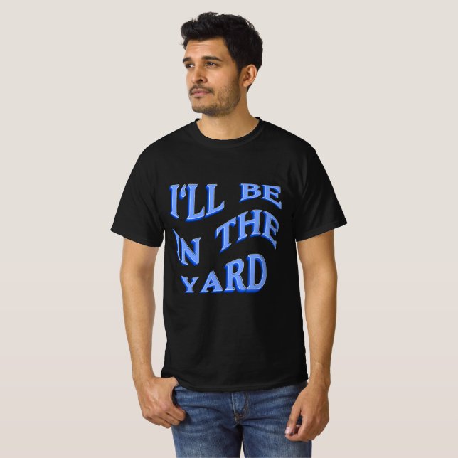 I'll Be In The Yard -  Perfect Gift Idea T-Shirt (Front Full)