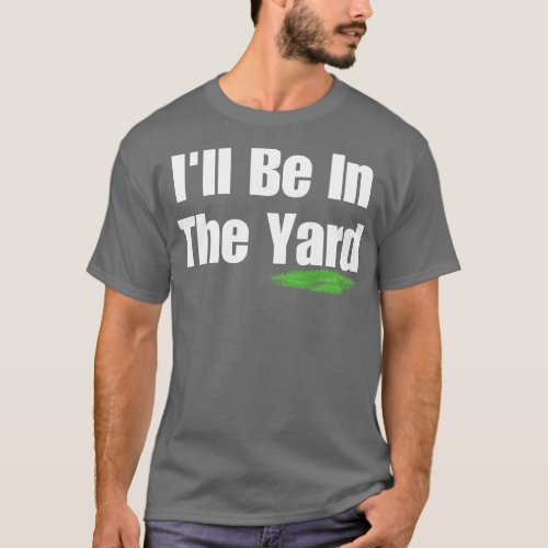 Ill Be In The Yard T_Shirt