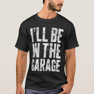 Ill Be Inhe Garage Funny Men Handyman Mechanic Dad T-Shirt