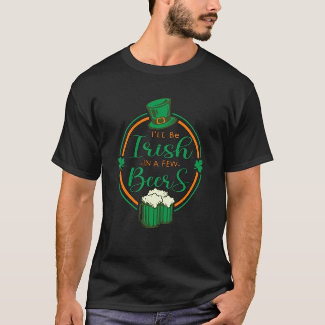 I'll Be Irish In A Few Beers Cute St Patrick's Day T-Shirt (Front)