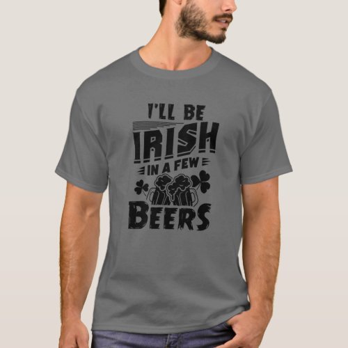 Ill Be Irish In A Few Beers Drinking St Patrick T_Shirt