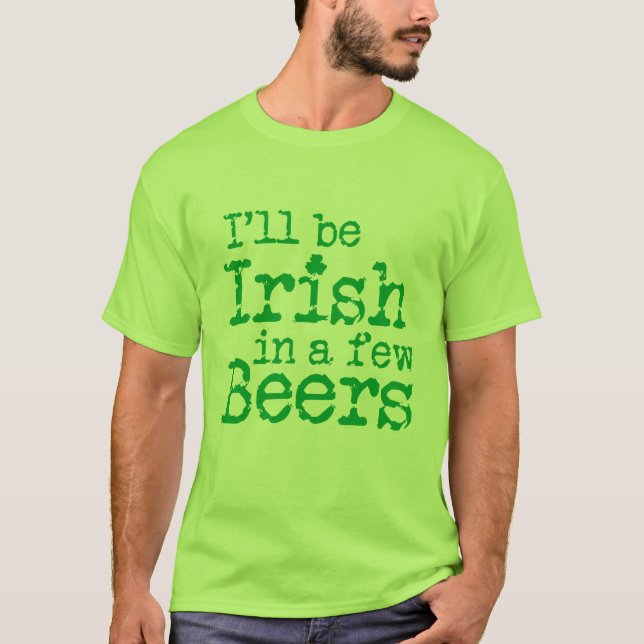 I'll be Irish in  a few beers on St Patrick's Day T-Shirt (Front)
