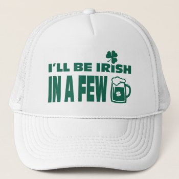 I'll Be Irish In A Few Beers. St. Patrick's Day Trucker Hat by artofmairin at Zazzle