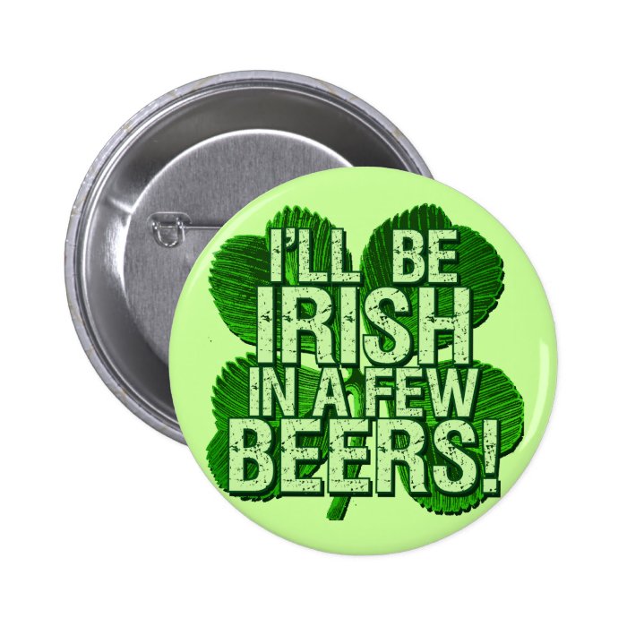 I'll Be Irish In  Few Beers Buttons
