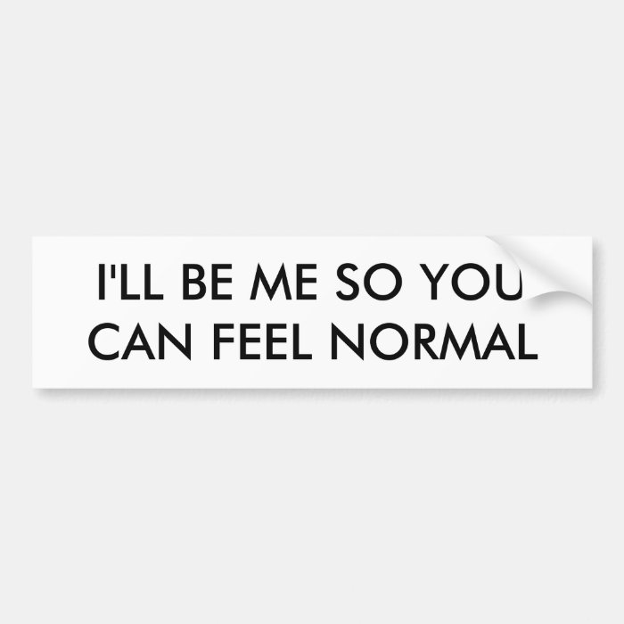I'LL BE ME SO YOUCAN FEEL NORMAL BUMPER STICKERS