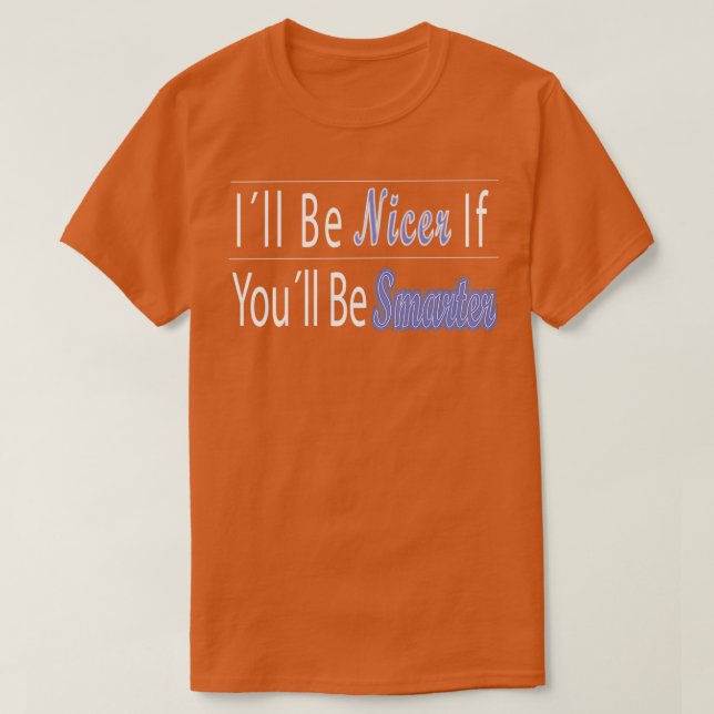 Ill Be Nicer If Youll Be Smarter 1 T-Shirt (Design Front)