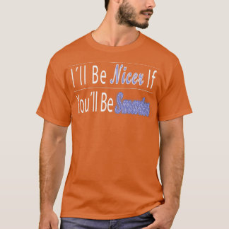 Ill Be Nicer If Youll Be Smarter 1 T-Shirt