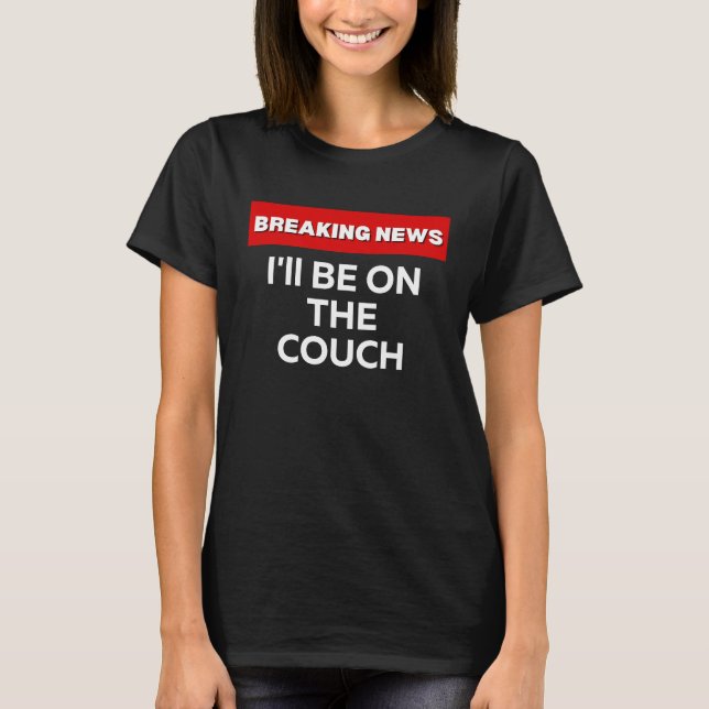 I'LL BE ON THE COUCH  SARCASTIC HUMOR BREAKING NEW T-Shirt (Front)