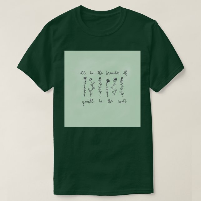 ill be the branches you be the roots T-Shirt (Design Front)