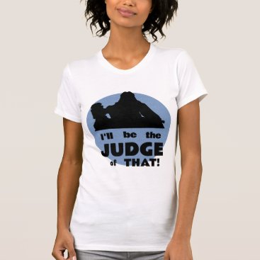 I'll Be The Judge of That! shirt I'll Be The Judge of That! shirt