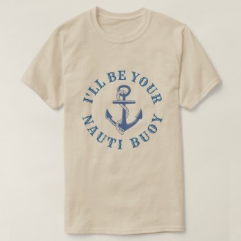 I'll Be Your Nauti Buoy T-shirt by PunHouse at Zazzle