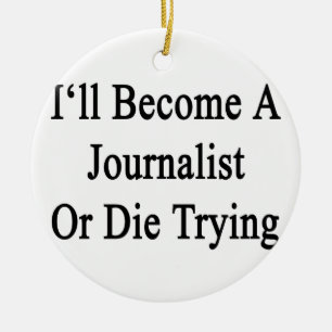 I'll Become A Journalist Or Die Trying Ceramic Ornament