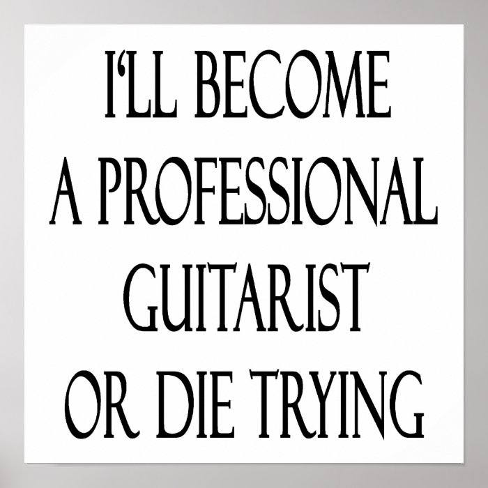 I'll Become A Professional Guitarist Or Die Trying Print