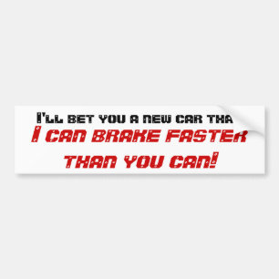 I'll bet you a new car that, I can brake faster... Bumper Sticker