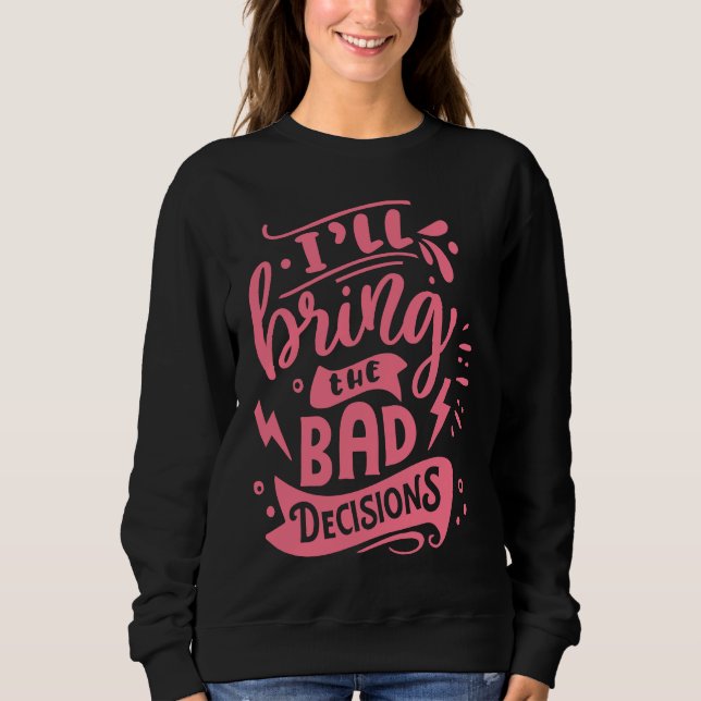 I'll Bring The Bad Decisions  Best Friends Matchin Sweatshirt (Front)