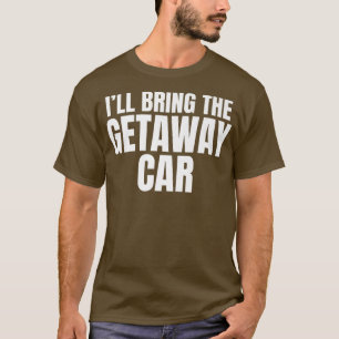 Ill Bring The Getaway Car Funny Bachelor Party T-Shirt