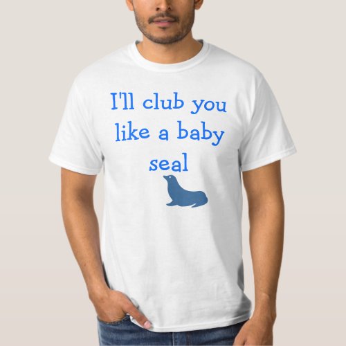 Ill club you like a baby seal T_Shirt