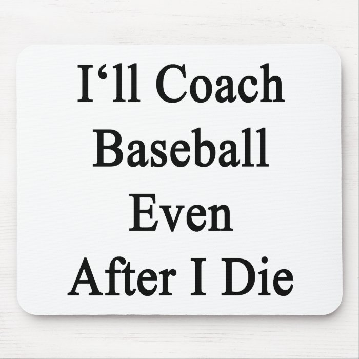 I'll Coach Baseball Even After I Die Mouse Pads