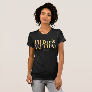 I'll Drink to That!- Black T-shirt