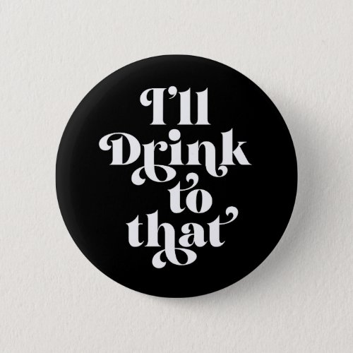 Ill Drink To That  Button