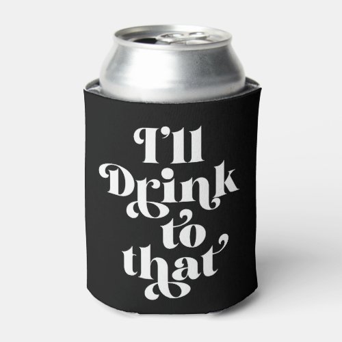 Ill Drink To That  Can Cooler