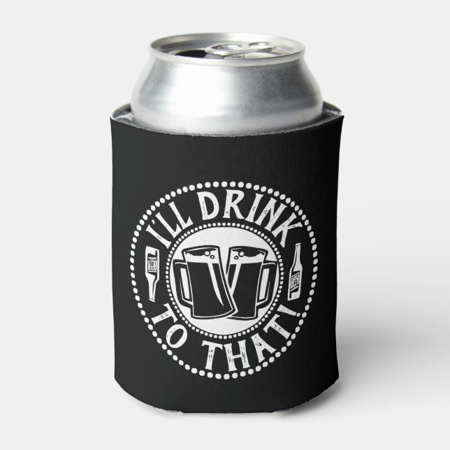 I'll Drink To That - Comical Beer Party Humor Can Cooler (Can Front)